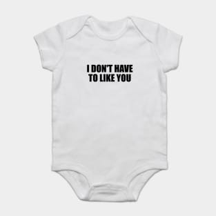 I don't have to like you Baby Bodysuit